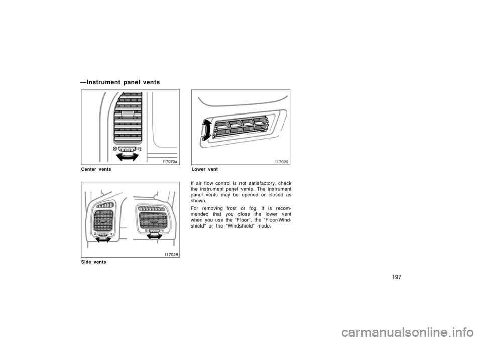 TOYOTA LAND CRUISER 2006 J100 Owners Manual 197
—Instrument panel vents
Center vents
Side vents
Lower vent
If air flow control is not satisfactory, check
the instrument panel vents. The instrument
panel vents may be opened or  closed as
shown