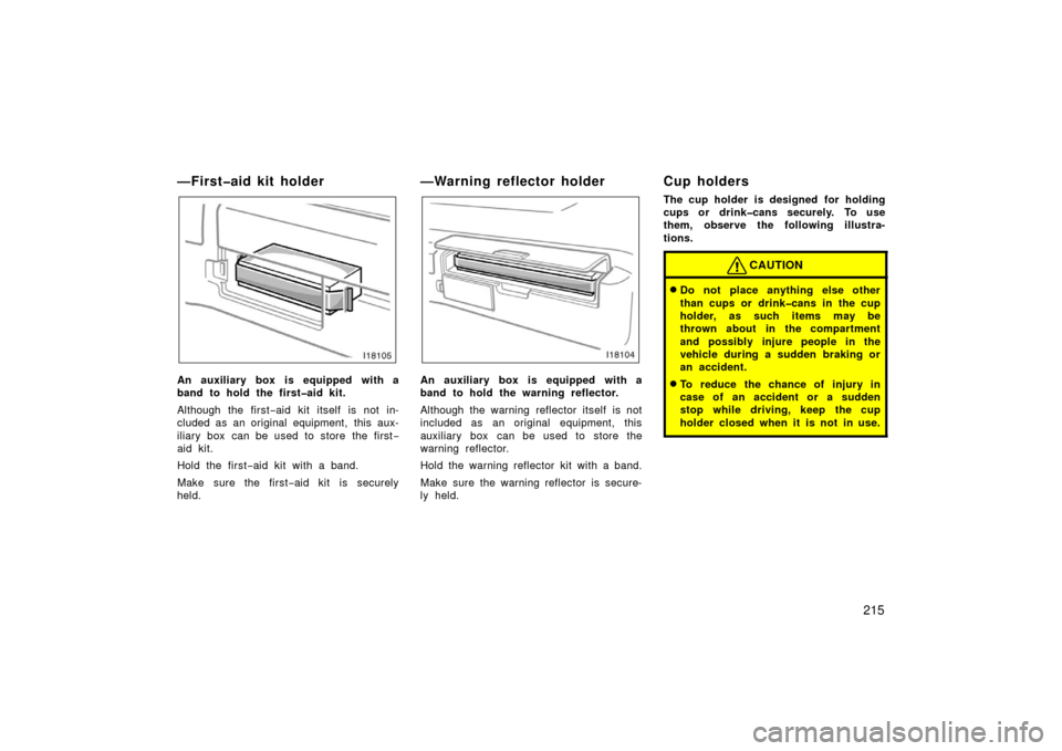 TOYOTA LAND CRUISER 2006 J100 Owners Manual 215
—First�aid kit holder
An auxiliary box is equipped with a
band to hold the first�aid kit.
Although the first−aid kit itself is not in-
cluded as an original equipment, this aux-
iliary box  ca