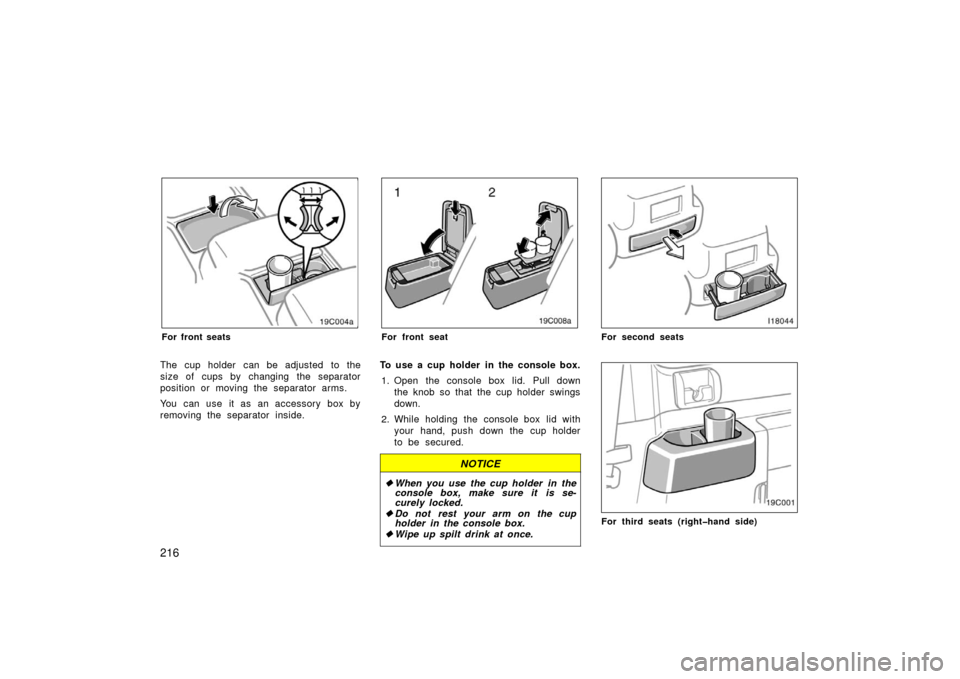 TOYOTA LAND CRUISER 2006 J100 Owners Manual 216
For front seats
The cup holder  can be adjusted  to the
size of cups by changing the separator
position or moving the separator arms.
You can use it as an accessory box by
removing the separator i