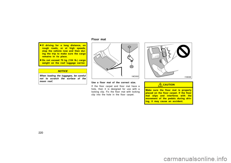 TOYOTA LAND CRUISER 2006 J100 Owners Manual 220
If driving for a long distance, on
rough roads, or at high speeds,
stop the vehicle now and then dur-
ing the trip to make sure the cargo
remains in its place.
Do not exceed 70 kg (154 lb.) carg