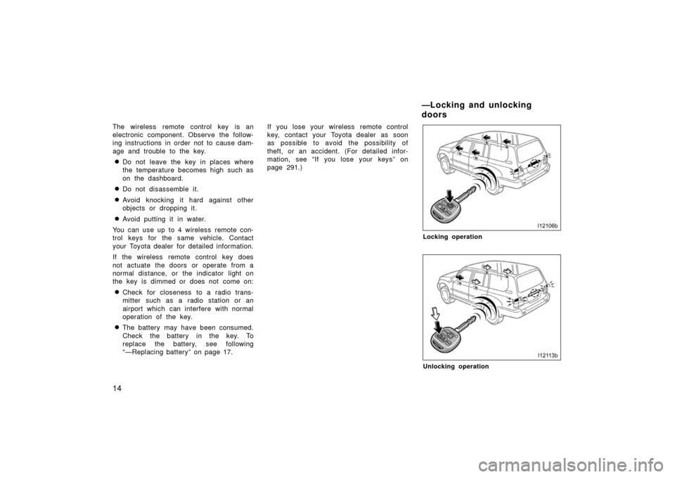 TOYOTA LAND CRUISER 2006 J100 Owners Manual 14
The wireless remote control key is an
electronic component. Observe the follow-
ing instructions in order not to cause dam-
age and trouble to the key.
Do not leave the key in places where
the tem TOYOTA LAND CRUISER 2006 J100 Owners Manual 14
The wireless remote control key is an
electronic component. Observe the follow-
ing instructions in order not to cause dam-
age and trouble to the key.
Do not leave the key in places where
the tem
