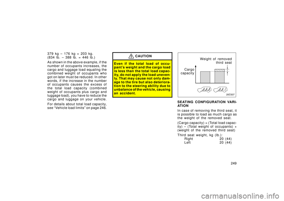 TOYOTA LAND CRUISER 2006 J100 Owners Manual 249
379 kg – 176 kg = 203 kg.
( 834 lb. – 388 lb. = 446 lb. )
As shown in the above example, if the
number of occupants increases, the
cargo and luggage load equaling the
combined weight of occupa TOYOTA LAND CRUISER 2006 J100 Owners Manual 249
379 kg – 176 kg = 203 kg.
( 834 lb. – 388 lb. = 446 lb. )
As shown in the above example, if the
number of occupants increases, the
cargo and luggage load equaling the
combined weight of occupa