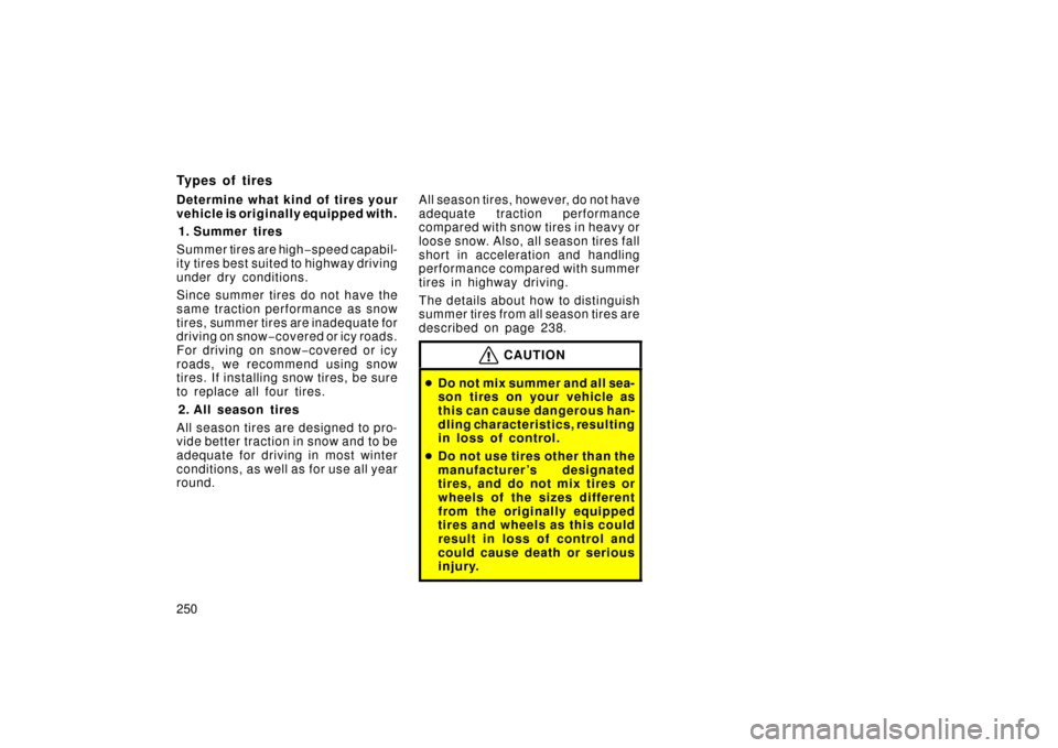 TOYOTA LAND CRUISER 2006 J100 Owners Manual 250
Types of tires
Determine what kind of tires your
vehicle is originally equipped with.1. Summer tires
Summer tires are high −speed capabil-
ity tires best suited to highway driving
under dry cond TOYOTA LAND CRUISER 2006 J100 Owners Manual 250
Types of tires
Determine what kind of tires your
vehicle is originally equipped with.1. Summer tires
Summer tires are high −speed capabil-
ity tires best suited to highway driving
under dry cond