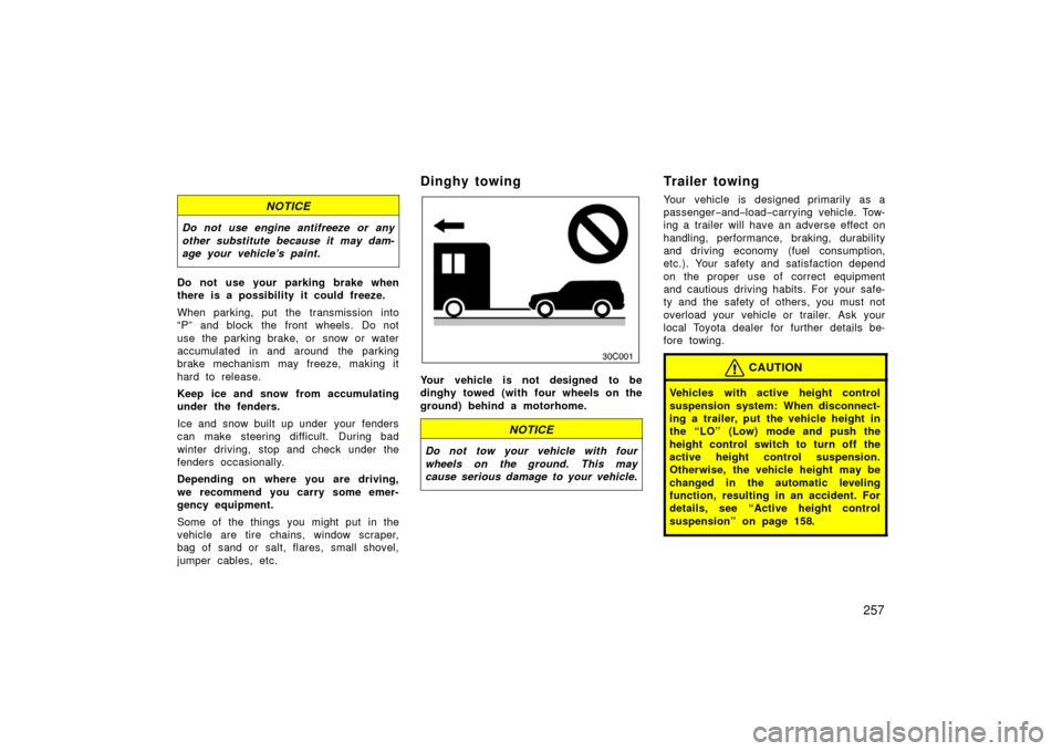 TOYOTA LAND CRUISER 2006 J100 Owners Manual 257
NOTICE
Do not use engine antifreeze or any
other substitute because it may dam-
age your vehicle’s paint.
Do not use your parking brake when
there is a possibility it could freeze.
When parking,