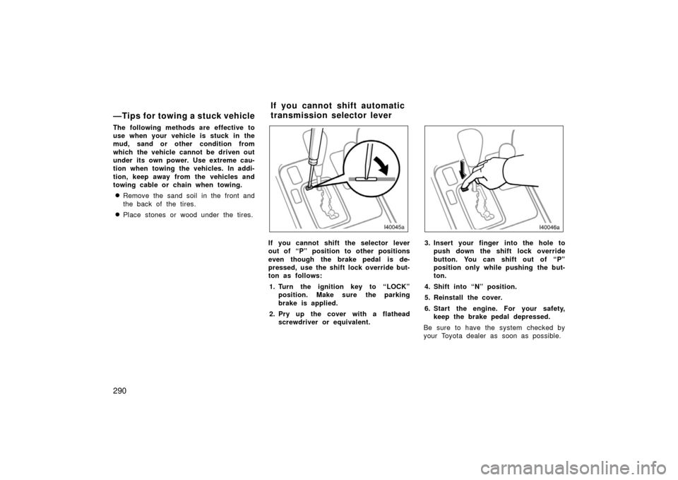 TOYOTA LAND CRUISER 2006 J100 Owners Manual 290
—Tips for towing a stuck vehicle
The following methods are effective to
use when your vehicle is stuck in the
mud, sand or other condition from
which the vehicle cannot be driven out
under its o TOYOTA LAND CRUISER 2006 J100 Owners Manual 290
—Tips for towing a stuck vehicle
The following methods are effective to
use when your vehicle is stuck in the
mud, sand or other condition from
which the vehicle cannot be driven out
under its o