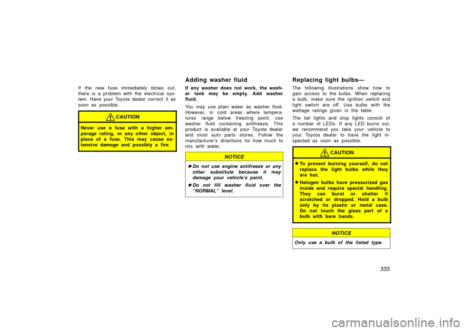 TOYOTA LAND CRUISER 2006 J100 Owners Manual 333
If the new fuse immediately blows out,
there is a problem with the electrical sys-
tem. Have your Toyota dealer correct it as
soon as possible.
CAUTION
Never use a fuse with a higher am-
perage ra TOYOTA LAND CRUISER 2006 J100 Owners Manual 333
If the new fuse immediately blows out,
there is a problem with the electrical sys-
tem. Have your Toyota dealer correct it as
soon as possible.
CAUTION
Never use a fuse with a higher am-
perage ra
