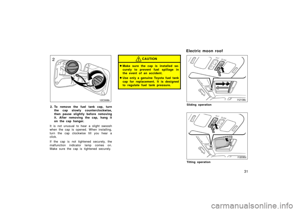 TOYOTA LAND CRUISER 2006 J100 Owners Manual 31
12C006b
2. To remove the fuel tank cap, turn
the cap slowly counterclockwise,
then pause slightly before removing
it. After removing the cap, hang it
on the cap hanger.
It is not unusual to hear a 