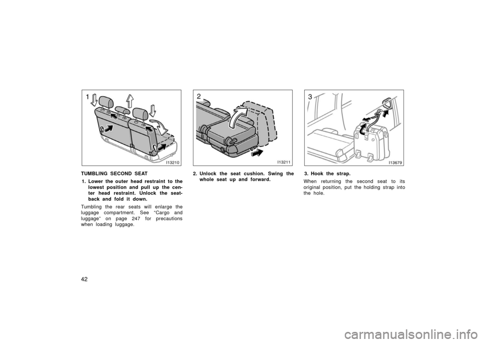 TOYOTA LAND CRUISER 2006 J100 Owners Manual 42
TUMBLING SECOND SEAT1. Lower the outer head restraint to the lowest position and pull up the cen-
ter head restraint. Unlock the seat-
back and fold it down.
Tumbling the rear seats will enlarge th