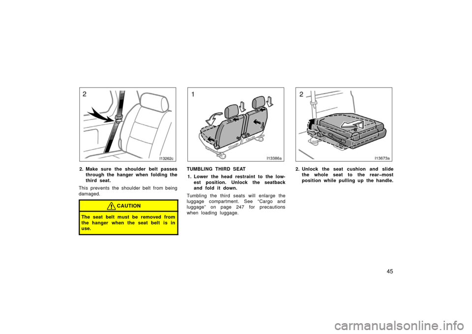 TOYOTA LAND CRUISER 2006 J100 Owners Manual 45
I13262c
2. Make sure the shoulder belt passes
through the hanger when folding the
third seat.
This prevents the shoulder belt from being
damaged.
CAUTION
The seat belt must be removed from
the hang