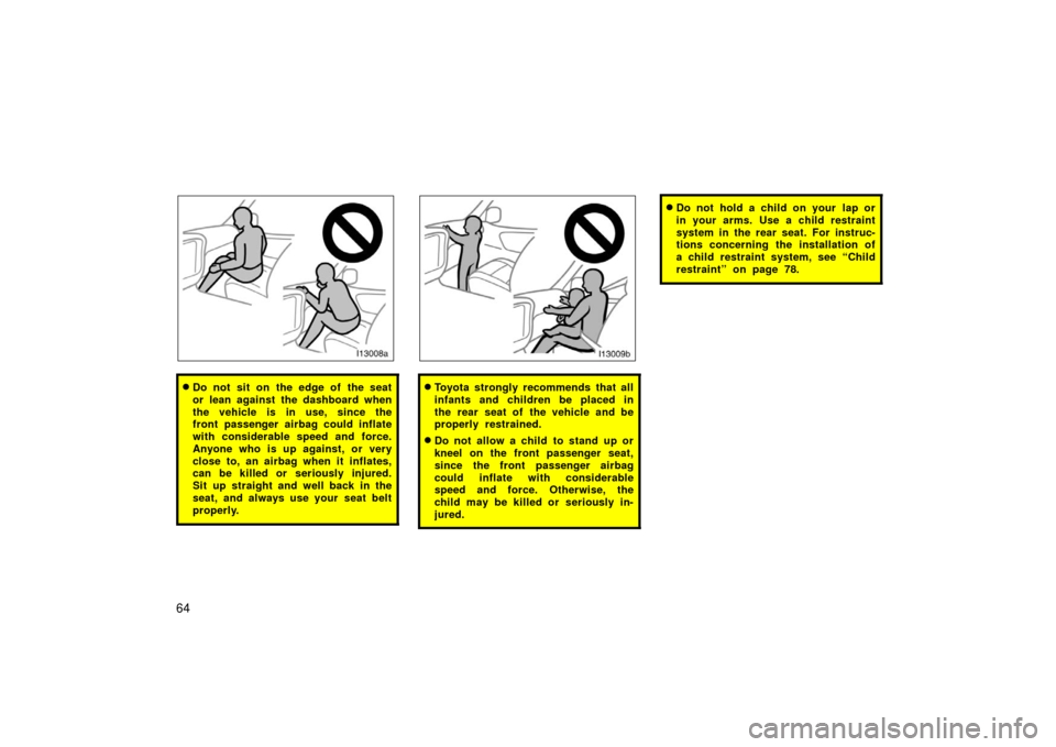 TOYOTA LAND CRUISER 2006 J100 Owners Manual 64
Do not sit on the edge of the seat
or lean against the dashboard when
the vehicle is in use, since the
front passenger airbag could inflate
with considerable speed and force.
Anyone who is up agai