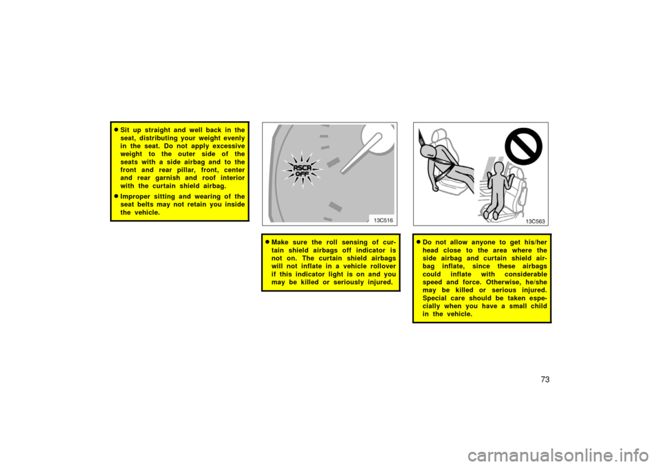 TOYOTA LAND CRUISER 2006 J100 Owners Manual 73
Sit up straight and well back in the
seat, distributing your weight evenly
in the seat. Do not apply excessive
weight to the outer side of the
seats with a side airbag and to the
front and rear pi