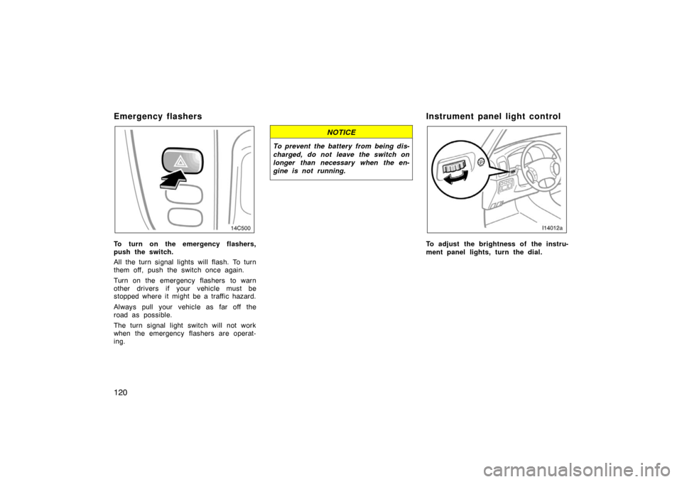 TOYOTA LAND CRUISER 2007 J200 Owners Manual 120
Emergency flashers 
To turn on the emergency flashers,
push the switch.
All the turn signal lights will flash. To turn
them off, push the switch once again.
Turn on the emergency flashers  to warn
