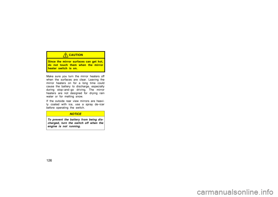 TOYOTA LAND CRUISER 2007 J200 Owners Manual 126
CAUTION
Since the mirror surfaces can get hot,
do not touch them when the mirror
heater switch is on.
Make sure you turn the mirror heaters off
when the surfaces are clear. Leaving the
mirror heat