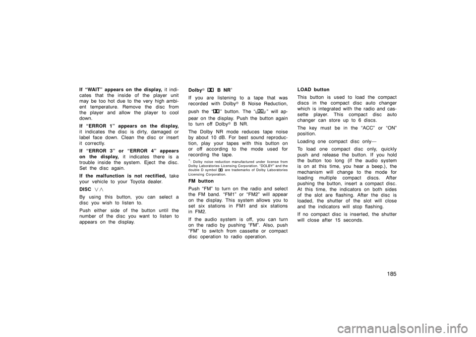TOYOTA LAND CRUISER 2007 J200 Owners Manual 185
If “WAIT” appears on the display, it indi-
cates that the inside of the player unit
may be too hot due to the very high ambi-
ent temperature. Remove the disc from
the player and allow the pla
