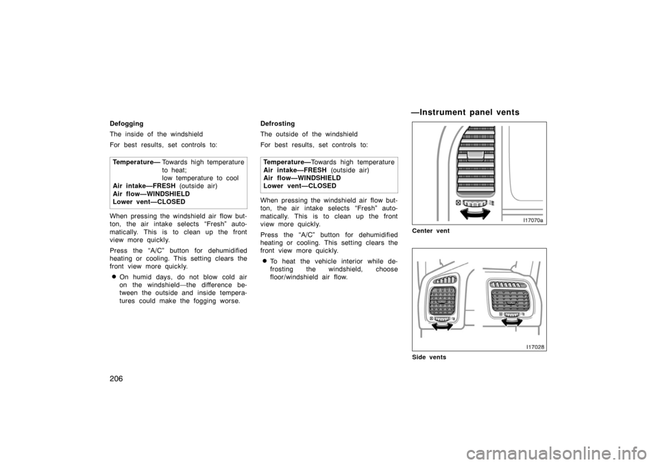 TOYOTA LAND CRUISER 2007 J200 Owners Manual 206
Defogging
The inside of the windshield
For best results, set controls to:Temperature— To w a r d s high temperature
to heat;
low temperature to cool
Air intake—FRESH (outside air)
Air flow— TOYOTA LAND CRUISER 2007 J200 Owners Manual 206
Defogging
The inside of the windshield
For best results, set controls to:Temperature— To w a r d s high temperature
to heat;
low temperature to cool
Air intake—FRESH (outside air)
Air flow—