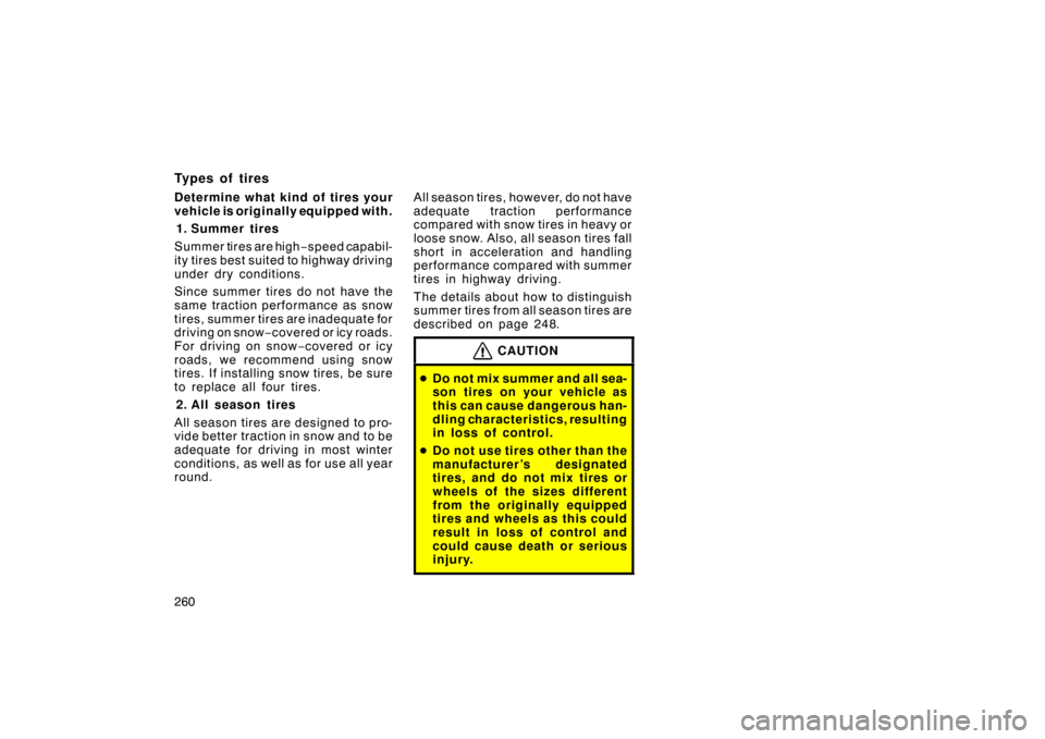 TOYOTA LAND CRUISER 2007 J200 Owners Manual 260
Types of tires
Determine what kind of tires your
vehicle is originally equipped with.1. Summer tires
Summer tires are high −speed capabil-
ity tires best suited to highway driving
under dry cond TOYOTA LAND CRUISER 2007 J200 Owners Manual 260
Types of tires
Determine what kind of tires your
vehicle is originally equipped with.1. Summer tires
Summer tires are high −speed capabil-
ity tires best suited to highway driving
under dry cond