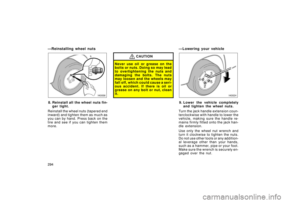 TOYOTA LAND CRUISER 2007 J200 Owners Manual 294
—Reinstalling wheel nuts
8. Reinstall all the wheel nuts fin-ger tight.
Reinstall the wheel nuts (tapered end
inward) and tighten them as much as
you can by hand. Press back on the
tire and see 