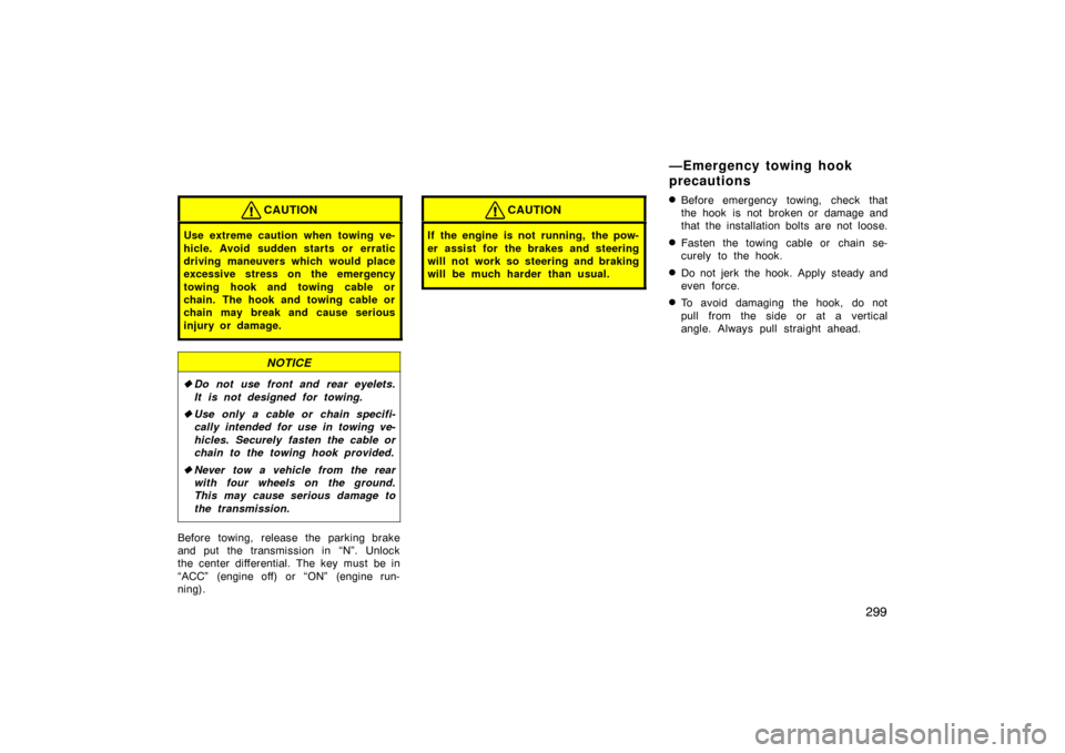 TOYOTA LAND CRUISER 2007 J200 Owners Manual 299
CAUTION
Use extreme caution when towing ve-
hicle. Avoid sudden starts or erratic
driving maneuvers which would place
excessive stress on the emergency
towing hook and towing cable or
chain. The h TOYOTA LAND CRUISER 2007 J200 Owners Manual 299
CAUTION
Use extreme caution when towing ve-
hicle. Avoid sudden starts or erratic
driving maneuvers which would place
excessive stress on the emergency
towing hook and towing cable or
chain. The h
