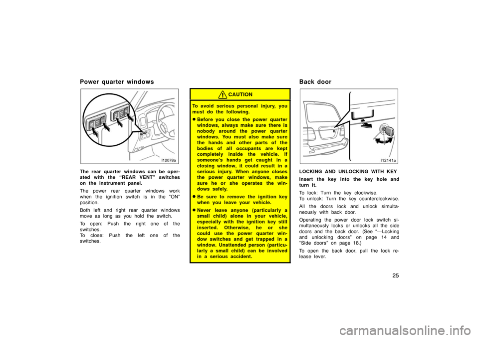 TOYOTA LAND CRUISER 2007 J200 Owners Manual 25
Power quarter windows
The rear quarter windows can be oper-
ated with the “REAR VENT” switches
on the instrument panel.
The power rear quarter windows work
when the ignition switch is in the 