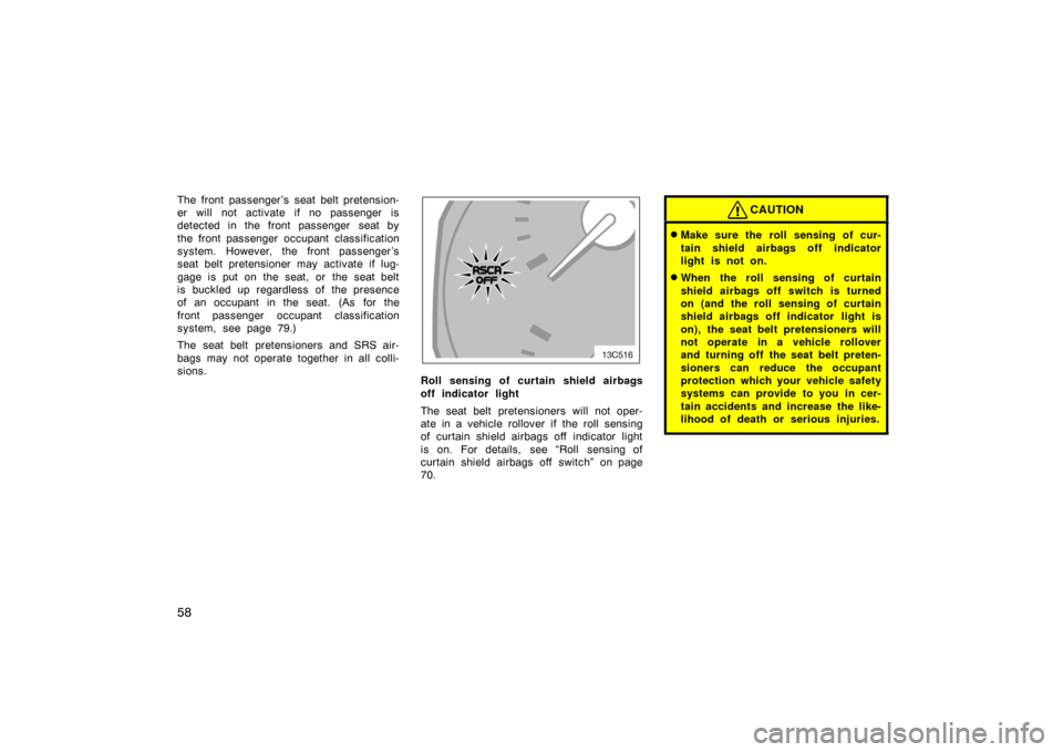 TOYOTA LAND CRUISER 2007 J200 Owners Manual 58
The front passenger ’s seat belt pretension-
er will not activate if no passenger is
detected in the front passenger  seat by
the front passenger occupant classification
system. However, the fron