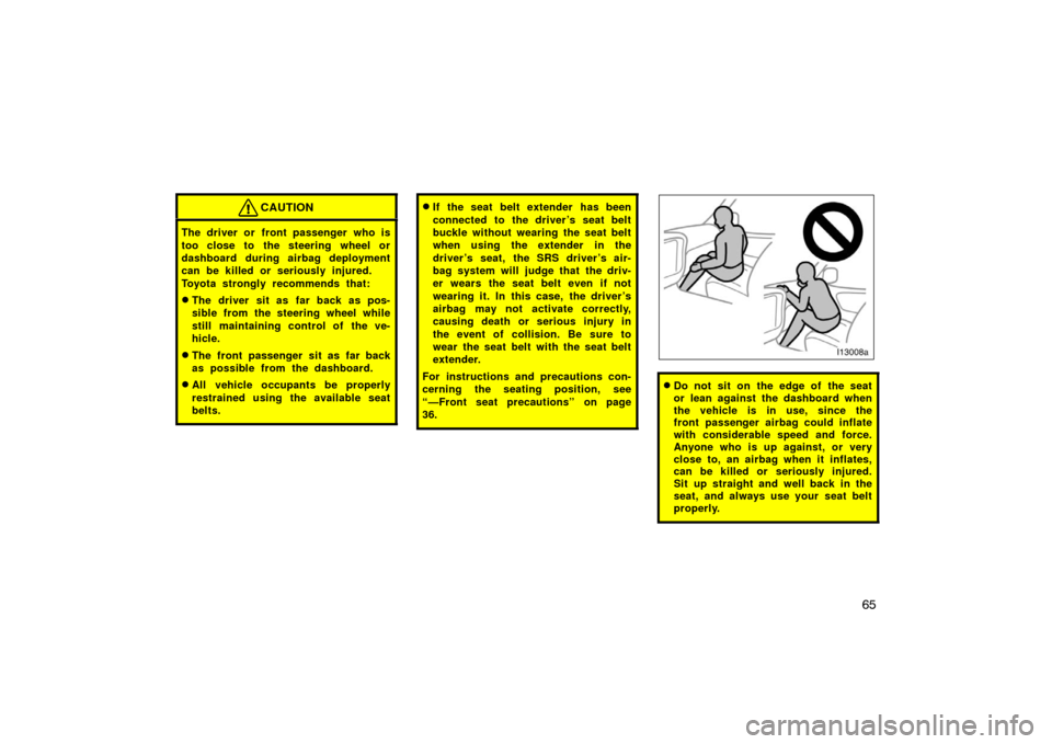 TOYOTA LAND CRUISER 2007 J200 Owners Manual 65
CAUTION
The driver or front passenger who is
too close to the steering wheel or
dashboard during airbag deployment
can be killed or seriously injured.
Toyota strongly recommends that:
The driver s TOYOTA LAND CRUISER 2007 J200 Owners Manual 65
CAUTION
The driver or front passenger who is
too close to the steering wheel or
dashboard during airbag deployment
can be killed or seriously injured.
Toyota strongly recommends that:
The driver s