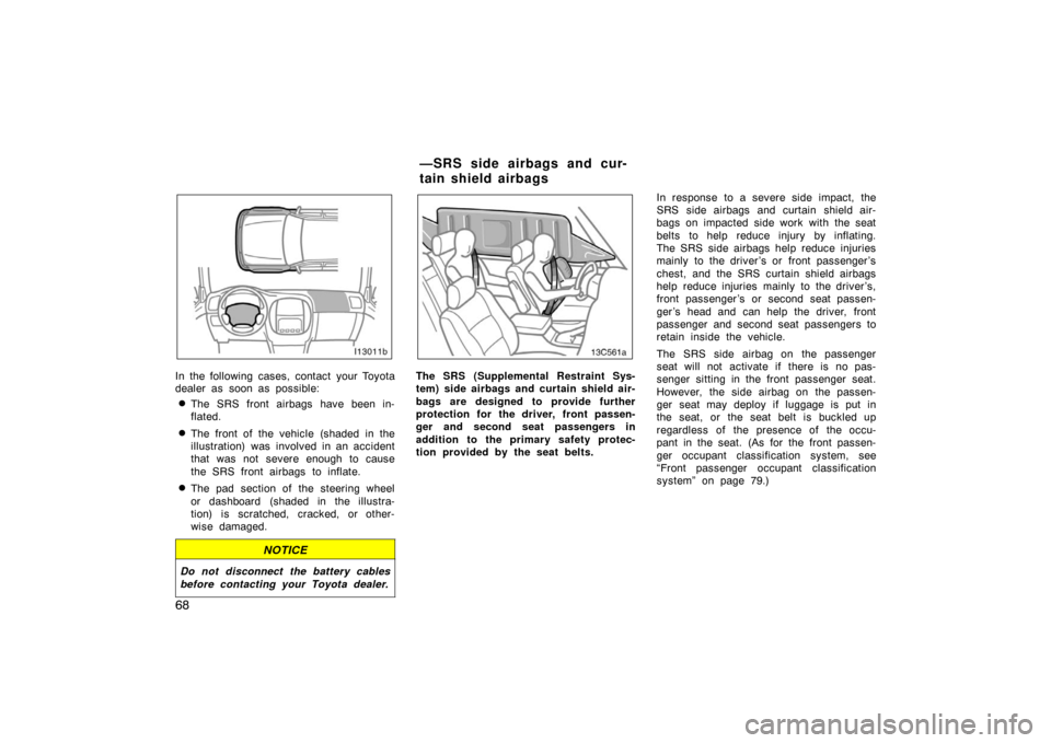 TOYOTA LAND CRUISER 2007 J200 Owners Manual 68
In the following cases, contact your Toyota
dealer as soon as possible:
The SRS front airbags have been in-
flated.
The front of the vehicle (shaded in the
illustration) was  involved in an accid
