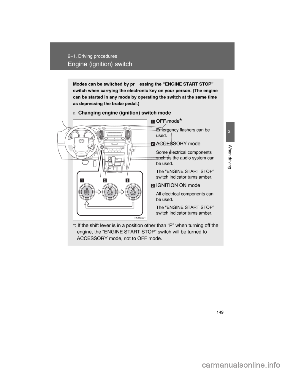 TOYOTA LAND CRUISER 2008 J200 Owners Manual 149
2−1. Driving procedures
2
When driving
Engine (ignition) switch
Modes can be switched by pr essing the “ENGINE START STOP”
switch when carrying the electronic key on your person. (The engine