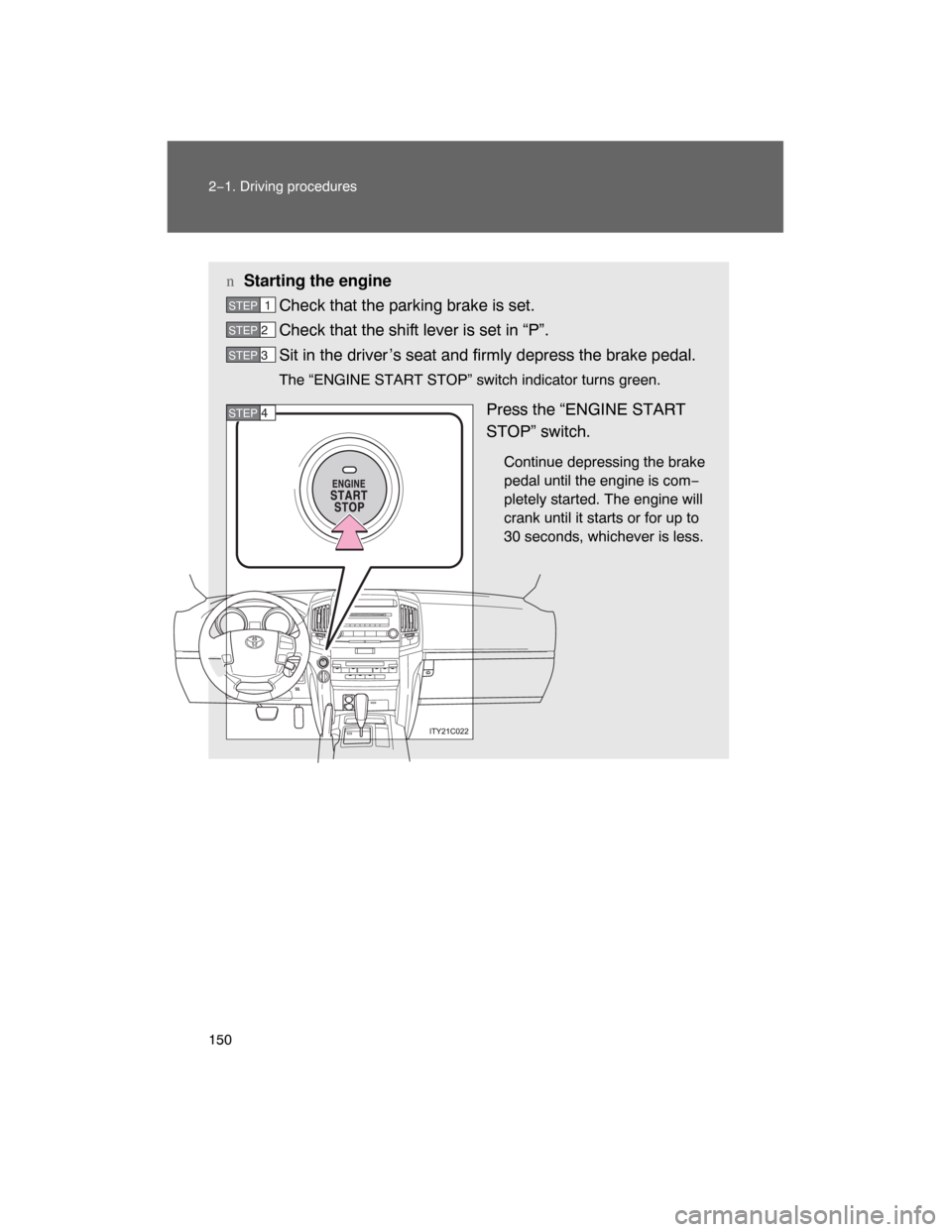TOYOTA LAND CRUISER 2008 J200 Owners Manual 150 2−1. Driving procedures
nStarting the engine
Check that the parking brake is set.
Check that the shift lever is set in “P”.
Sit in the driver ’s seat and firmly depress the brake pedal.
Th
