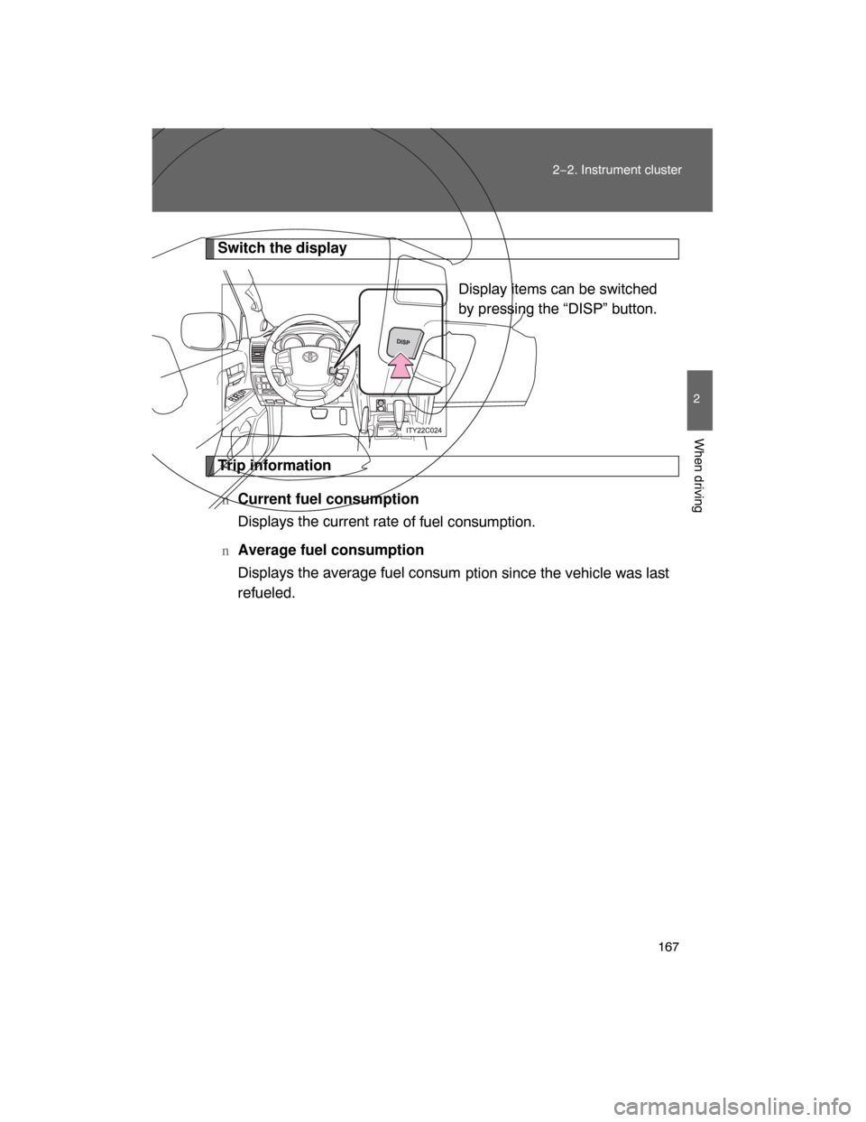 TOYOTA LAND CRUISER 2008 J200 Owners Manual 167
2−2. Instrument cluster
2
When driving
Switch the display
Display items can be switched
by pressing the “DISP” button.
Trip information
nCurrent fuel consumption 
Displays the current rate
 