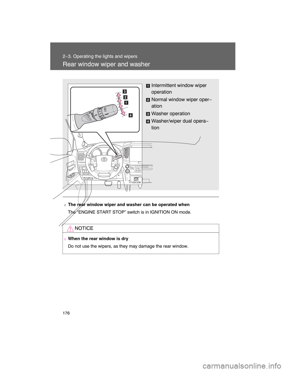 TOYOTA LAND CRUISER 2008 J200 Owners Manual 176
2−3. Operating the lights and wipers
Rear window wiper and washer
nThe rear window wiper and washer can be operated when
The “ENGINE START STOP” switch is in IGNITION ON mode.
NOTICE
nWhen t
