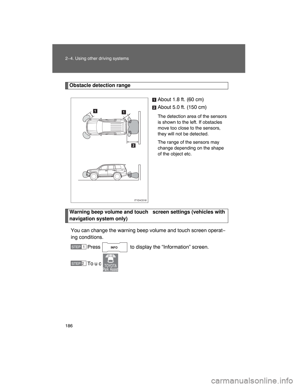 TOYOTA LAND CRUISER 2008 J200 Owners Manual 186 2−4. Using other driving systems
Obstacle detection range
About 1.8 ft. (60 cm)
About 5.0 ft. (150 cm)
The detection area of the sensors
is shown to the left. If obstacles
move too close to the 