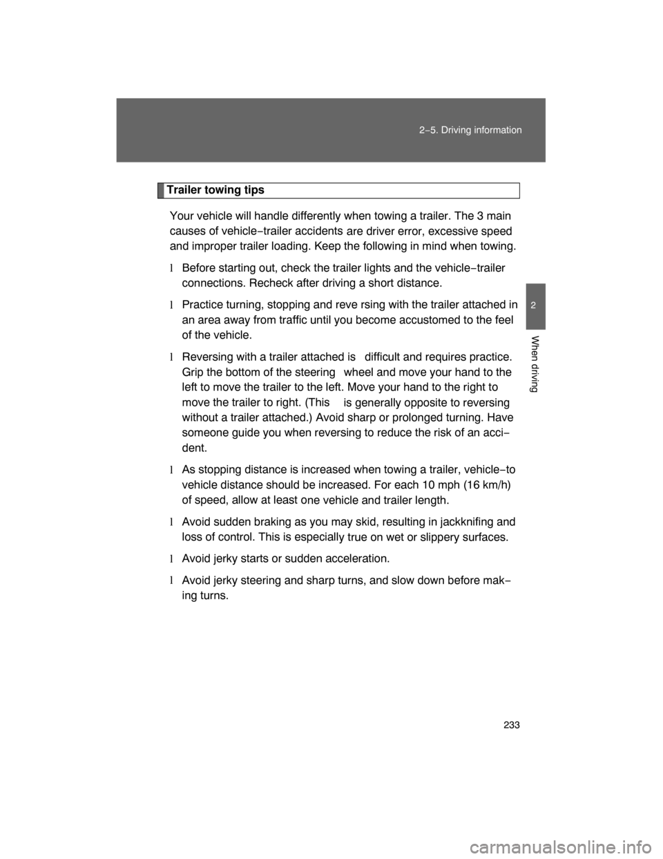 TOYOTA LAND CRUISER 2008 J200 Owners Manual 233
2−5. Driving information
2
When driving
Trailer towing tips
Your vehicle will handle differently when towing a trailer. The 3 main
causes of vehicle−trailer accidents
 are driver error, excess