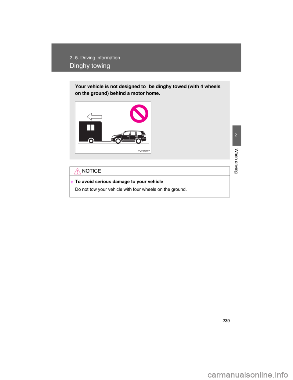 TOYOTA LAND CRUISER 2008 J200 Owners Manual 239
2−5. Driving information
2
When driving
Dinghy towing
NOTICE
nTo avoid serious damage to your vehicle
Do not tow your vehicle with four wheels on the ground.
Your vehicle is not designed to  be 