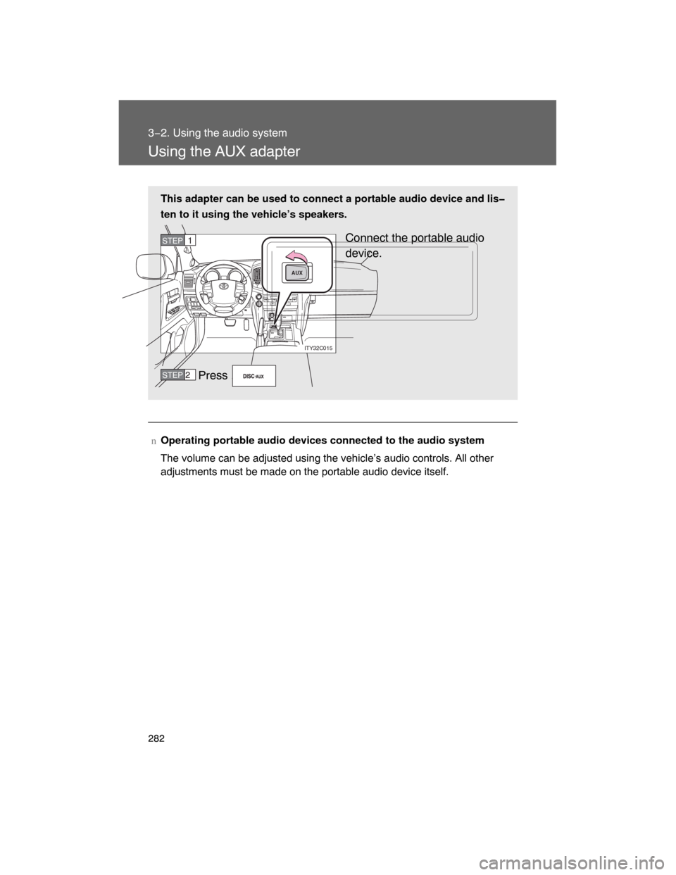 TOYOTA LAND CRUISER 2008 J200 Owners Manual 282
3−2. Using the audio system
Using the AUX adapter
nOperating portable audio devices connected to the audio system
The volume can be adjusted using the vehicle’s audio controls. All other
adjus