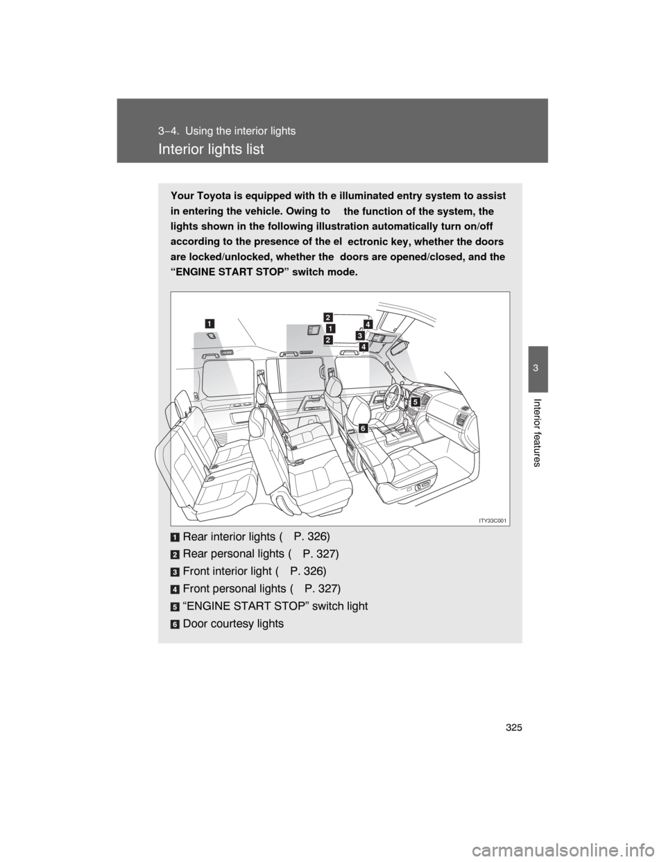 TOYOTA LAND CRUISER 2008 J200 Owners Manual 325
3
Interior features
3−4. Using the interior lights
Interior lights list
Your Toyota is equipped with th e illuminated entry system to assist
in entering the vehicle. Owing to
 the function of th