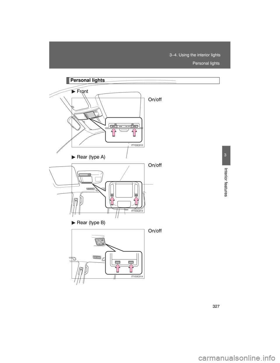 TOYOTA LAND CRUISER 2008 J200 Owners Manual 327
3−4. Using the interior lights
3
Interior features
Personal lights
Front
On/off
Rear (type A)
On/off
Rear (type B)
On/off
ITY33C014
Personal lights 