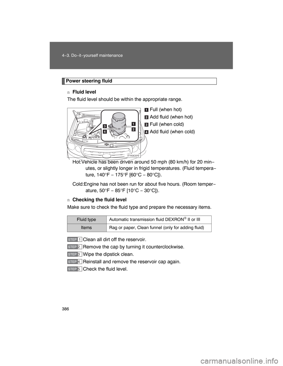 TOYOTA LAND CRUISER 2008 J200 Owners Manual 386 4−3. Do−it−yourself maintenance
Power steering fluid
nFluid level
The fluid level should be within the appropriate range.
Full (when hot)
Add fluid (when hot)
Full (when cold)
Add fluid (whe