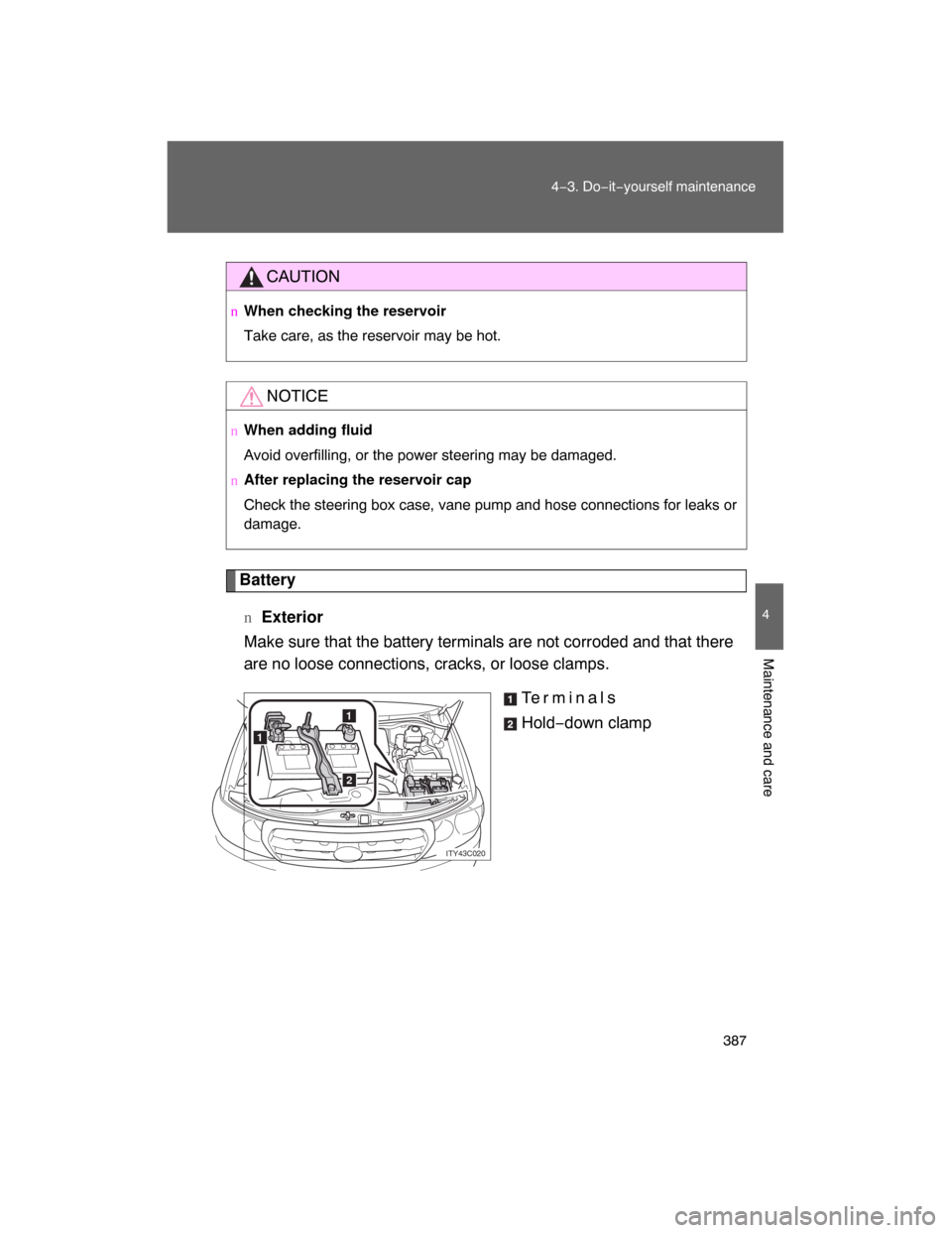 TOYOTA LAND CRUISER 2008 J200 Owners Manual 387
4−3. Do−it−yourself maintenance
4
Maintenance and care
Battery
nExterior
Make sure that the battery terminals are not corroded and that there
are no loose connections, cracks, or loose clamp