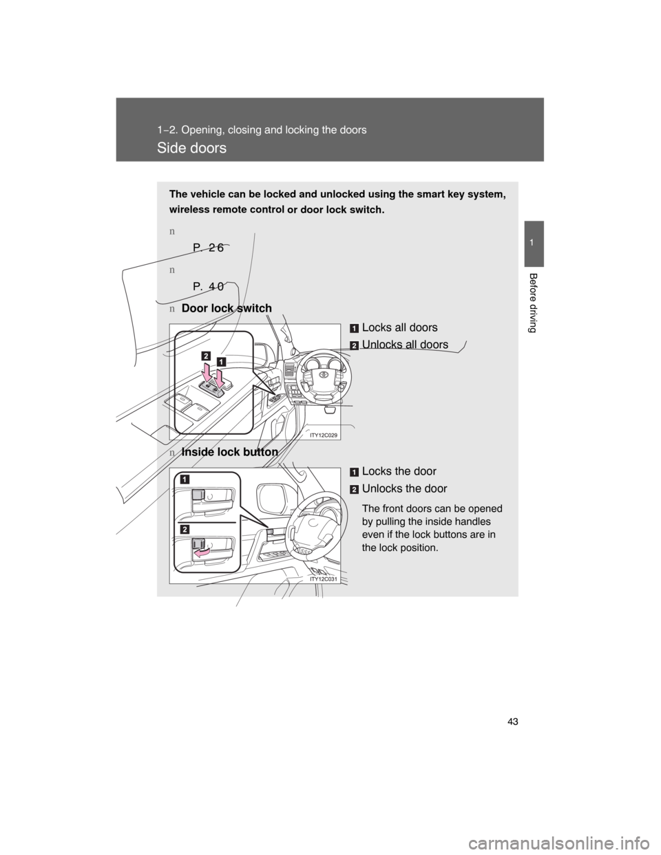 TOYOTA LAND CRUISER 2008 J200 Owners Manual 43
1
1−2. Opening, closing and locking the doors
Before driving
Side doors
The vehicle can be locked and unlocked using the smart key system,
wireless remote control
or door lock switch.
n
P.  2 6
n