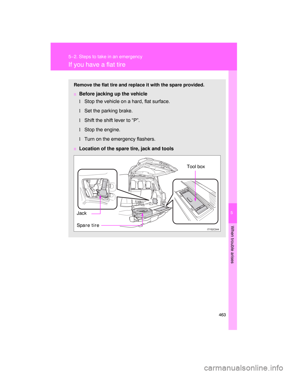 TOYOTA LAND CRUISER 2008 J200 Owners Manual 5
When trouble arises
463
5−2. Steps to take in an emergency
If you have a flat tire
Remove the flat tire and replace it with the spare provided.
nBefore jacking up the vehicle
l
Stop the vehicle on