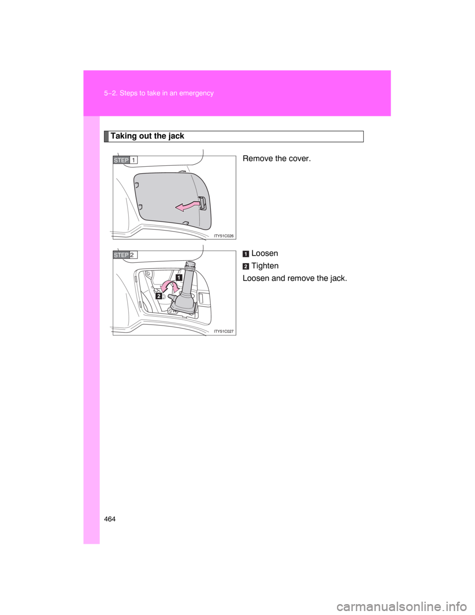 TOYOTA LAND CRUISER 2008 J200 Owners Manual 464 5−2. Steps to take in an emergency
Taking out the jack
Remove the cover.
Loosen
Tighten
Loosen and remove the jack.
STEP1
STEP 2 