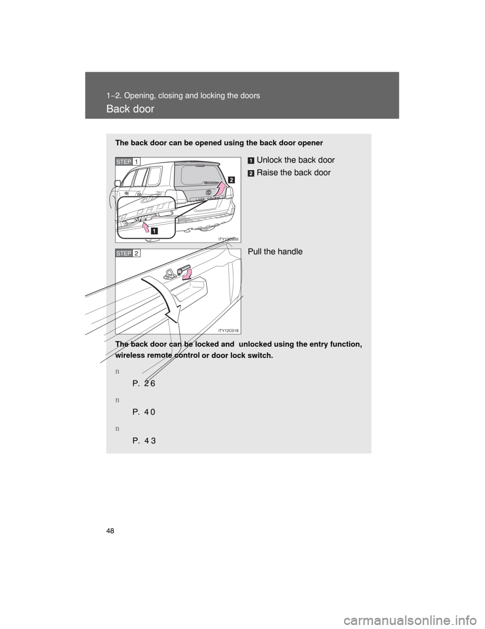 TOYOTA LAND CRUISER 2008 J200 Owners Manual 48
1−2. Opening, closing and locking the doors
Back door
The back door can be opened using the back door opener
Unlock the back door
Raise the back door
Pull the handle
The back door can be locked a