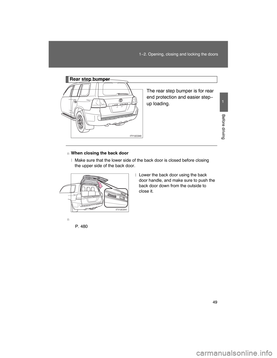 TOYOTA LAND CRUISER 2008 J200 Owners Manual 49
1−2. Opening, closing and locking the doors
1
Before driving
Rear step bumper
The rear step bumper is for rear
end protection and easier step−
up loading.
nWhen closing the back door
lMake sure