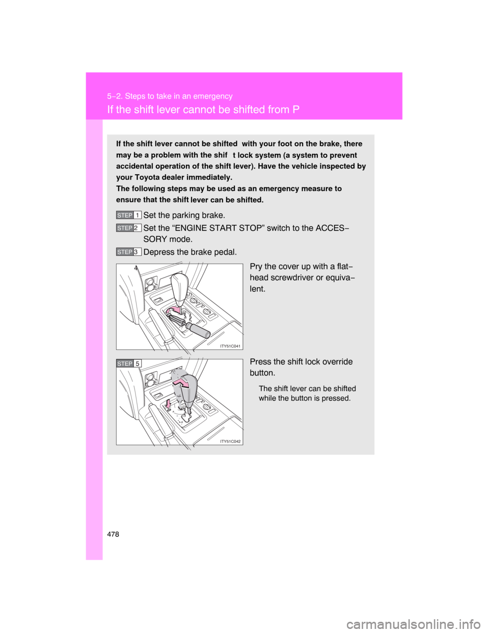 TOYOTA LAND CRUISER 2008 J200 Owners Manual 478
5−2. Steps to take in an emergency
If the shift lever cannot be shifted from P
If the shift lever cannot be shifted  with your foot on the brake, there
may be a problem with the shif
t lock syst