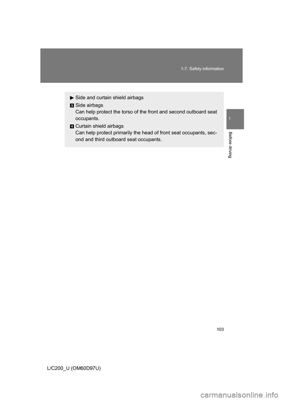 TOYOTA LAND CRUISER 2009 J200 Owners Manual 103
1-7. Safety information
1
Before driving
L/C200_U (OM60D97U)
Side and curtain shield airbags
Side airbags
Can help protect the torso of the front and second outboard seat
occupants.
Curtain shield