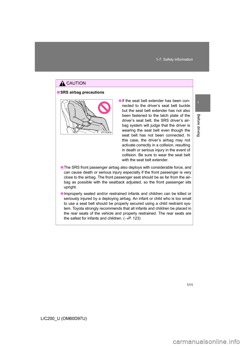 TOYOTA LAND CRUISER 2009 J200 Owners Manual 111
1-7. Safety information
1
Before driving
L/C200_U (OM60D97U)
CAUTION
■
SRS airbag precautions
● The SRS front passenger airbag also deploys with considerable force, and
can cause death or seri TOYOTA LAND CRUISER 2009 J200 Owners Manual 111
1-7. Safety information
1
Before driving
L/C200_U (OM60D97U)
CAUTION
■
SRS airbag precautions
● The SRS front passenger airbag also deploys with considerable force, and
can cause death or seri