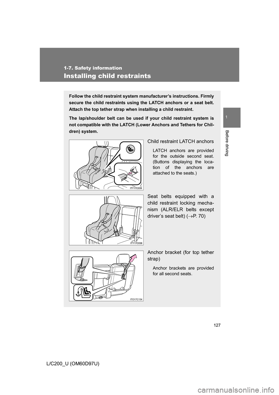 TOYOTA LAND CRUISER 2009 J200 Owners Manual 127
1
1-7. Safety information
Before driving
L/C200_U (OM60D97U)
Installing child restraints
Follow the child restraint system manufacturer’s instructions. Firmly
secure the child restraints using t