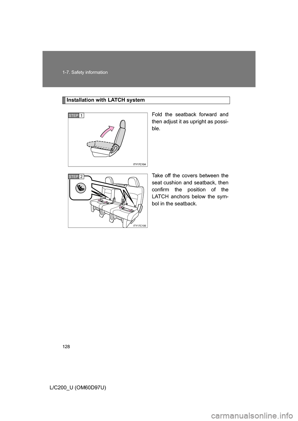 TOYOTA LAND CRUISER 2009 J200 Owners Manual 128 1-7. Safety information
L/C200_U (OM60D97U)
Installation with LATCH systemFold the seatback forward and
then adjust it as upright as possi-
ble.
Take off the covers between the
seat cushion and se