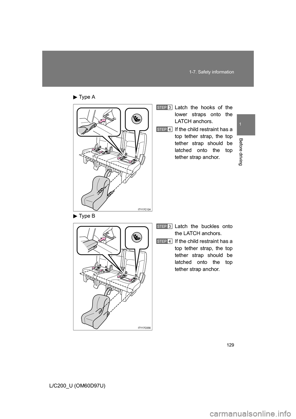 TOYOTA LAND CRUISER 2009 J200 Owners Manual 129
1-7. Safety information
1
Before driving
L/C200_U (OM60D97U)
Type A
Latch the hooks of the
lower straps onto the
LATCH anchors.
If the child restraint has a
top tether strap, the top
tether strap 