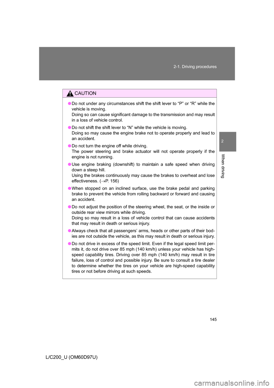 TOYOTA LAND CRUISER 2009 J200 Owners Manual 145
2-1. Driving procedures
2
When driving
L/C200_U (OM60D97U)
CAUTION
●
Do not under any circumstances shift the shift lever to “P” or “R” while the
vehicle is moving.
Doing so can cause si TOYOTA LAND CRUISER 2009 J200 Owners Manual 145
2-1. Driving procedures
2
When driving
L/C200_U (OM60D97U)
CAUTION
●
Do not under any circumstances shift the shift lever to “P” or “R” while the
vehicle is moving.
Doing so can cause si